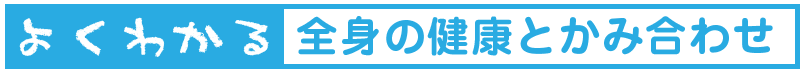 かみ合わせと全身の健康サイト『よくわかる全身と健康とかみ合わせ』